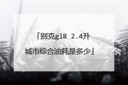 别克gl8 2.4升城市综合油耗是多少