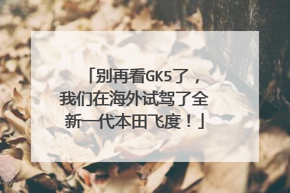 别再看GK5了，我们在海外试驾了全新一代本田飞度！