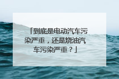 到底是电动汽车污染严重，还是烧油汽车污染严重？