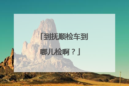 到抚顺检车到哪儿检啊？