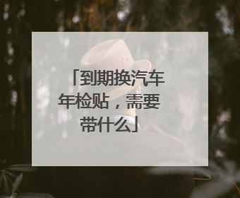 到期换汽车年检贴，需要带什么