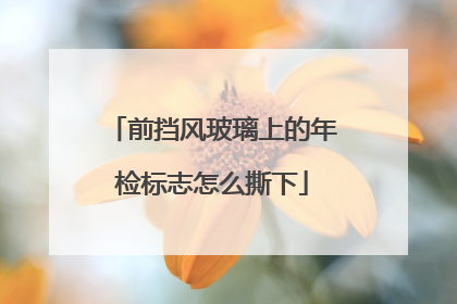前挡风玻璃上的年检标志怎么撕下