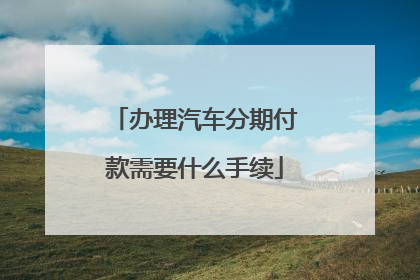 办理汽车分期付款需要什么手续