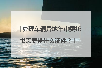 办理车辆异地年审委托书需要带什么证件？