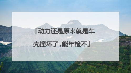 动力还是原来就是车壳撞坏了,能年检不