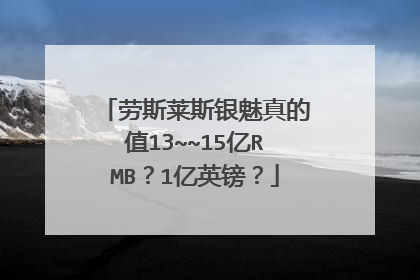 劳斯莱斯银魅真的值13~~15亿RMB？1亿英镑？