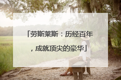 劳斯莱斯：历经百年，成就顶尖的豪华