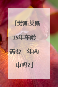 劳斯莱斯15年车龄需要一年两审吗?