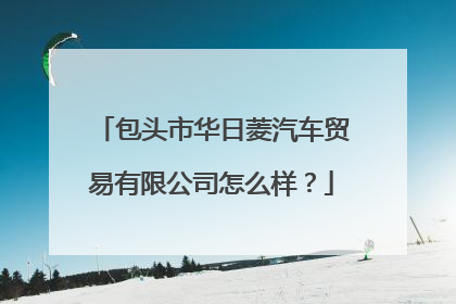 包头市华日菱汽车贸易有限公司怎么样？