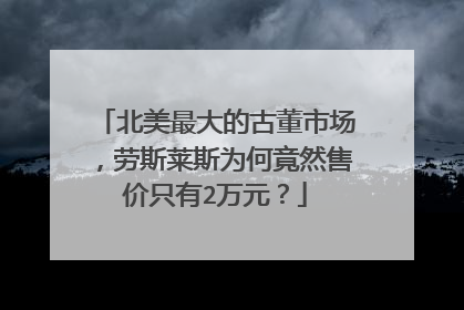 北美最大的古董市场，劳斯莱斯为何竟然售价只有2万元？