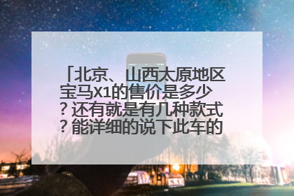 北京、山西太原地区宝马X1的售价是多少？还有就是有几种款式？能详细的说下此车的优点与缺点吗？
