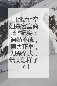 北京“空姐杀害富商案”纪实：逼婚不成，毒害正室，刀杀情夫，结果怎样了？