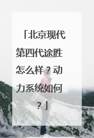 北京现代第四代途胜怎么样？动力系统如何？