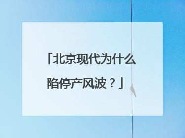 北京现代为什么陷停产风波？