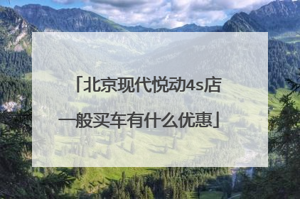 北京现代悦动4s店一般买车有什么优惠