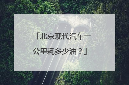 北京现代汽车一公里耗多少油？