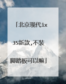 北京现代ix35新款,不装脚踏板可以嘛