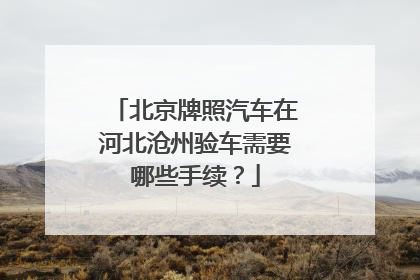 北京牌照汽车在河北沧州验车需要哪些手续？