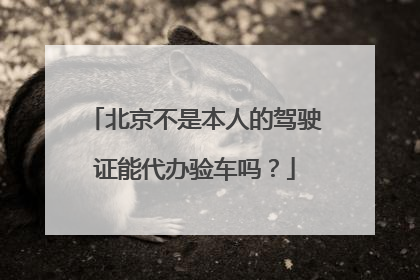 北京不是本人的驾驶证能代办验车吗？