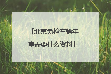 北京免检车辆年审需要什么资料