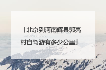 北京到河南辉县郭亮村自驾游有多少公里