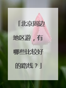 北京周边地区游，有哪些比较好的路线？
