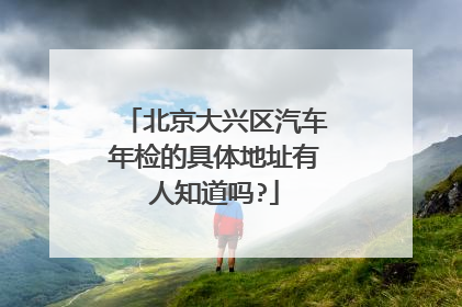 北京大兴区汽车年检的具体地址有人知道吗?