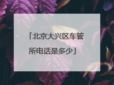 北京大兴区车管所电话是多少
