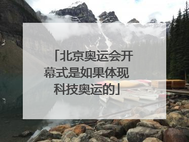 北京奥运会开幕式是如果体现科技奥运的