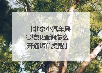 北京小汽车摇号结果查询怎么开通短信提醒
