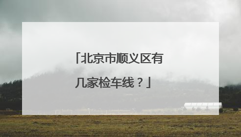 北京市顺义区有几家检车线？