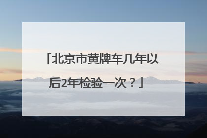 北京市黄牌车几年以后2年检验一次？