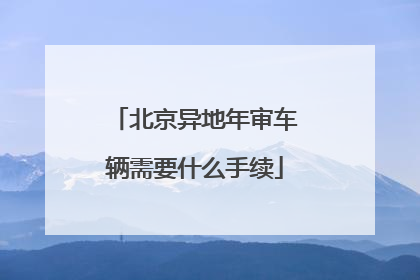 北京异地年审车辆需要什么手续