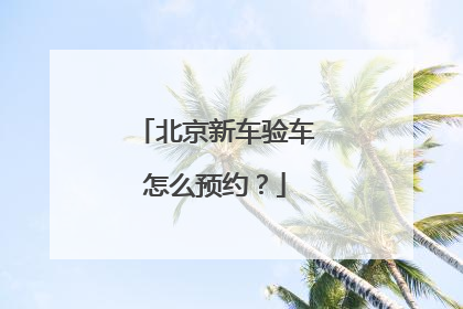 北京新车验车怎么预约？
