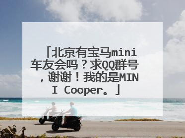 北京有宝马mini车友会吗？求QQ群号，谢谢！我的是MINI Cooper。