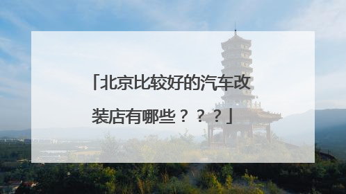 北京比较好的汽车改装店有哪些？？？