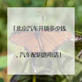 北京汽车开锁多少钱，汽车配钥匙电话
