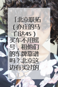 北京联拓（亦庄的马自达4S）买车不用摇号，租他们的车牌靠谱吗？北京这边有买过的吗？请高人指点一下