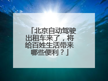 北京自动驾驶出租车来了，将给百姓生活带来哪些便利？