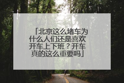 北京这么堵车为什么人们还是喜欢开车上下班？开车真的这么重要吗