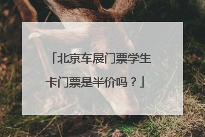北京车展门票学生卡门票是半价吗？