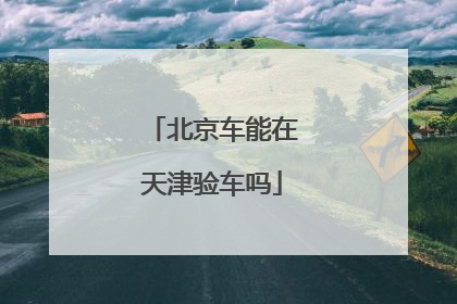 北京车能在天津验车吗