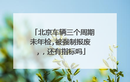 北京车辆三个周期未年检,被强制报废,，还有指标吗