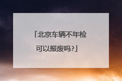 北京车辆不年检可以报废吗?