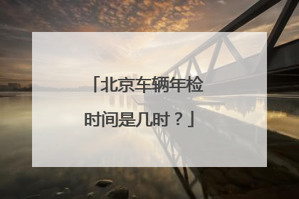 北京车辆年检时间是几时？