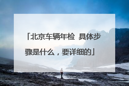 北京车辆年检 具体步骤是什么，要详细的