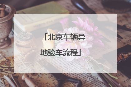 北京车辆异地验车流程