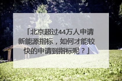 北京超过44万人申请新能源指标，如何才能较快的申请到指标呢？