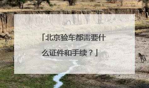 北京验车都需要什么证件和手续？