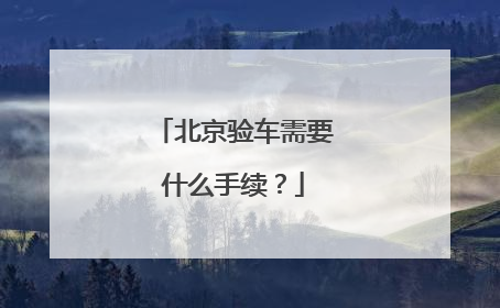 北京验车需要什么手续？